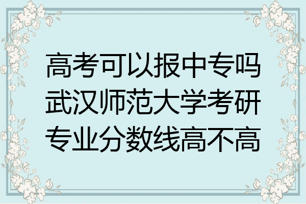 高考可以报中专吗武汉师范大学考研专业分数线高不高