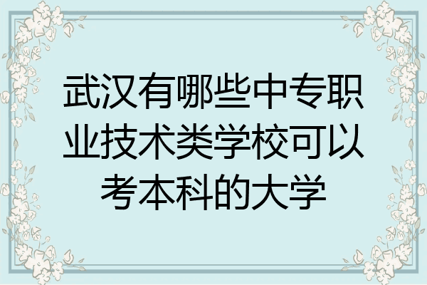武汉有哪些中专职业技术类学校可以考本科的大学