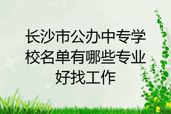 长沙市公办中专学校名单有哪些专业好找工作