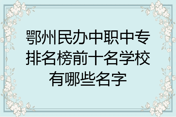 鄂州民办中职中专排名榜前十名学校有哪些名字