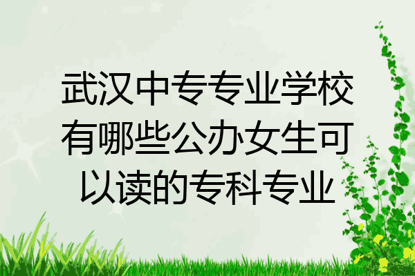 武汉中专专业学校有哪些公办女生可以读的专科专业