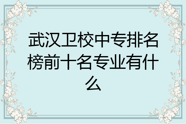 武汉卫校中专排名榜前十名专业有什么