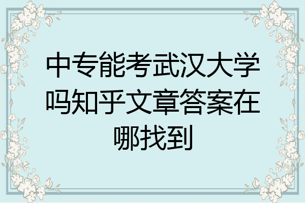 中专能考武汉大学吗知乎文章答案在哪找到