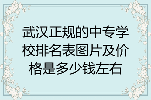 武汉正规的中专学校排名表图片及价格是多少钱左右