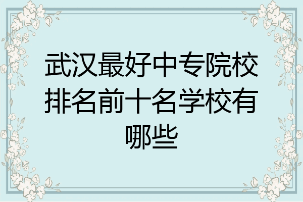 武汉最好中专院校排名前十名学校有哪些