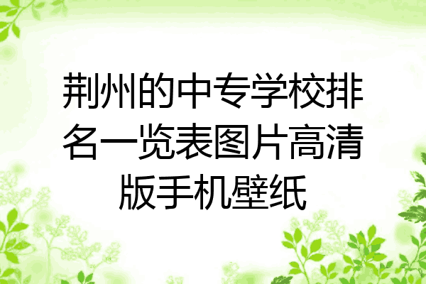 荆州的中专学校排名一览表图片高清版手机壁纸