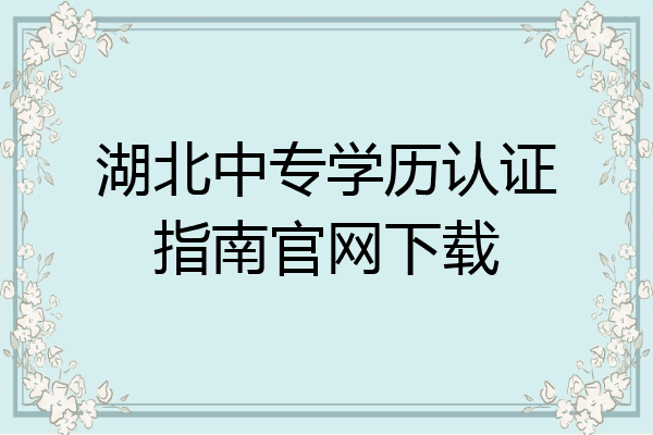湖北中专学历认证指南官网下载