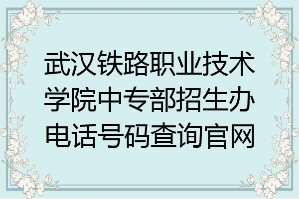 武汉铁路职业技术学院中专部招生办电话号码查询官网