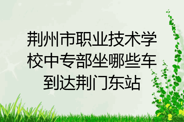 荆州市职业技术学校中专部坐哪些车到达荆门东站
