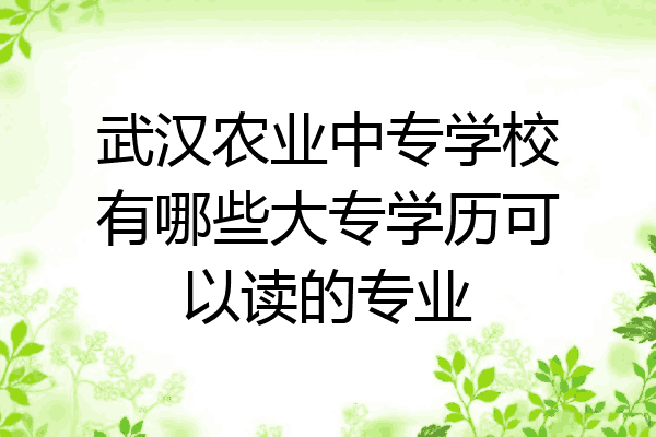 武汉农业中专学校有哪些大专学历可以读的专业