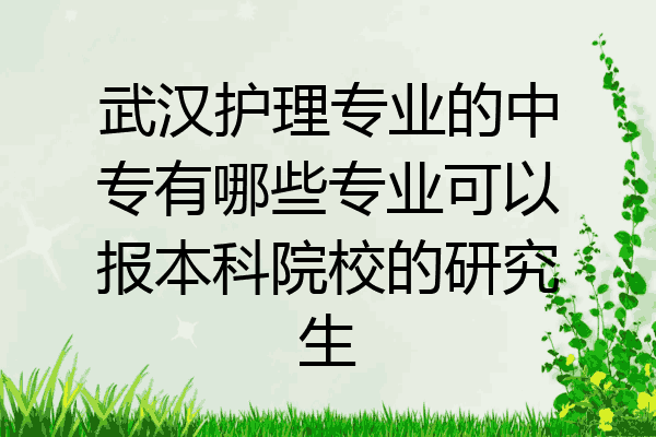 武汉护理专业的中专有哪些专业可以报本科院校的研究生