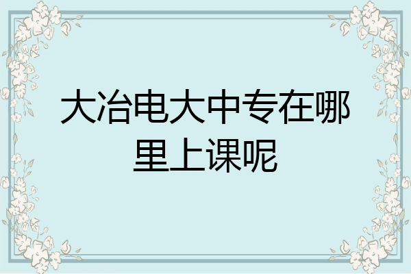 大冶电大中专在哪里上课呢