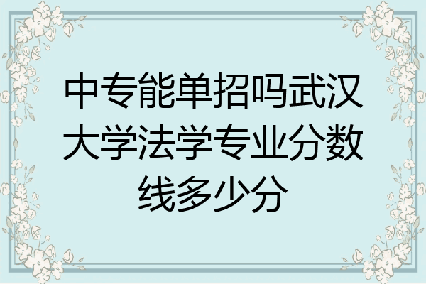 中专能单招吗武汉大学法学专业分数线多少分