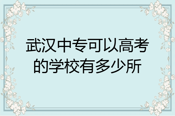 武汉中专可以高考的学校有多少所