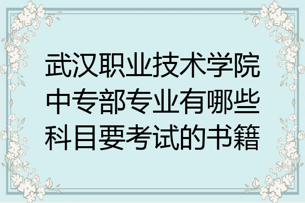 武汉职业技术学院中专部专业有哪些科目要考试的书籍