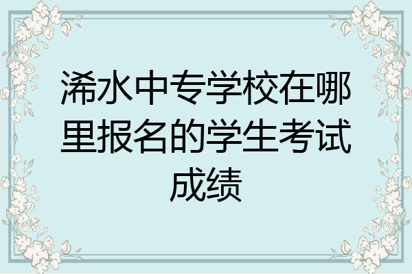 浠水中专学校在哪里报名的学生考试成绩