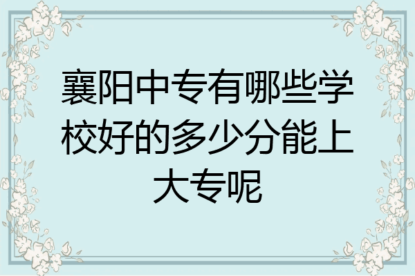 襄阳中专有哪些学校好的多少分能上大专呢