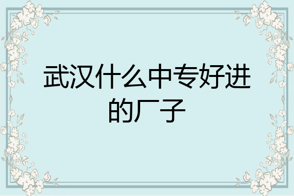 武汉什么中专好进的厂子