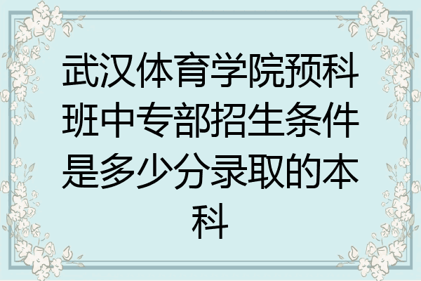 武汉体育学院预科班中专部招生条件是多少分录取的本科