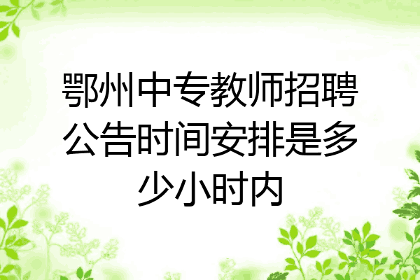 鄂州中专教师招聘公告时间安排是多少小时内