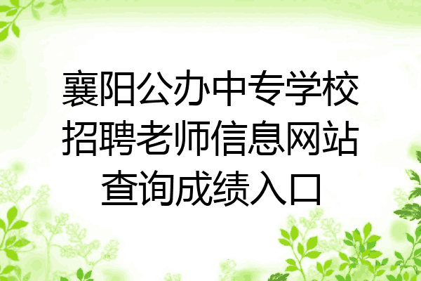 襄阳公办中专学校招聘老师信息网站查询成绩入口