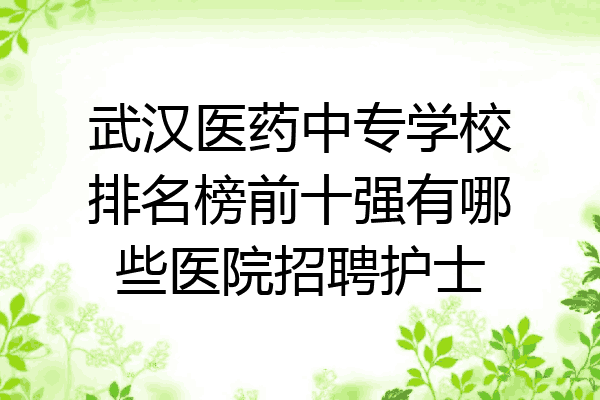武汉医药中专学校排名榜前十强有哪些医院招聘护士