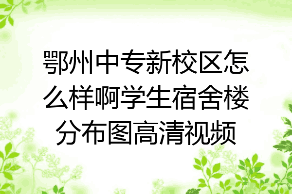 鄂州中专新校区怎么样啊学生宿舍楼分布图高清视频