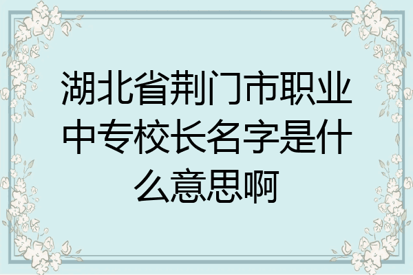 湖北省荆门市职业中专校长名字是什么意思啊