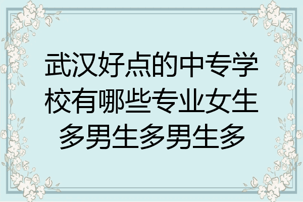 武汉好点的中专学校有哪些专业女生多男生多男生多
