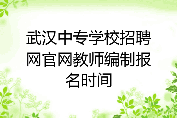 武汉中专学校招聘网官网教师编制报名时间