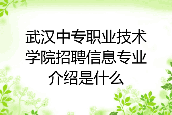 武汉中专职业技术学院招聘信息专业介绍是什么