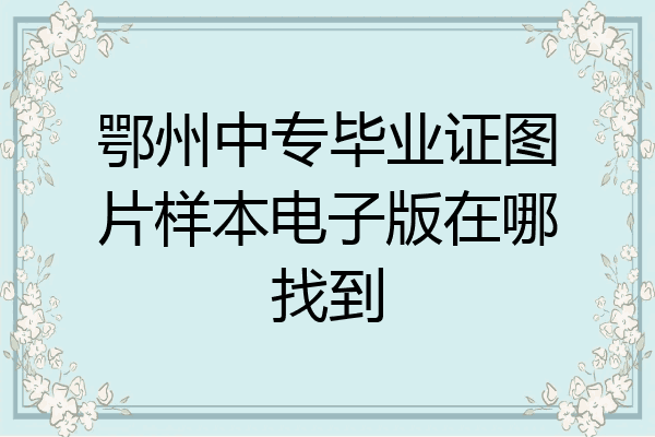 鄂州中专毕业证图片样本电子版在哪找到