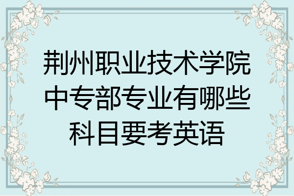 荆州职业技术学院中专部专业有哪些科目要考英语