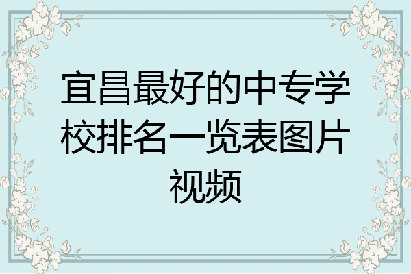 宜昌最好的中专学校排名一览表图片视频
