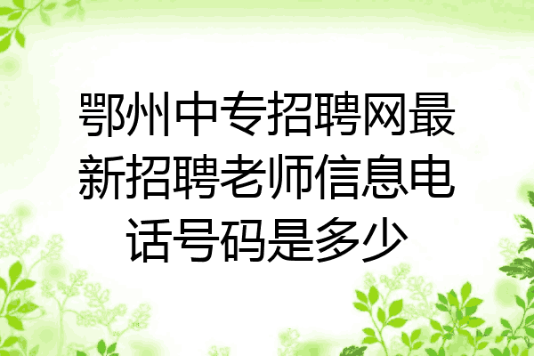 鄂州中专招聘网最新招聘老师信息电话号码是多少