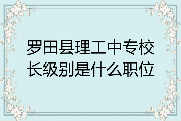 罗田县理工中专校长级别是什么职位