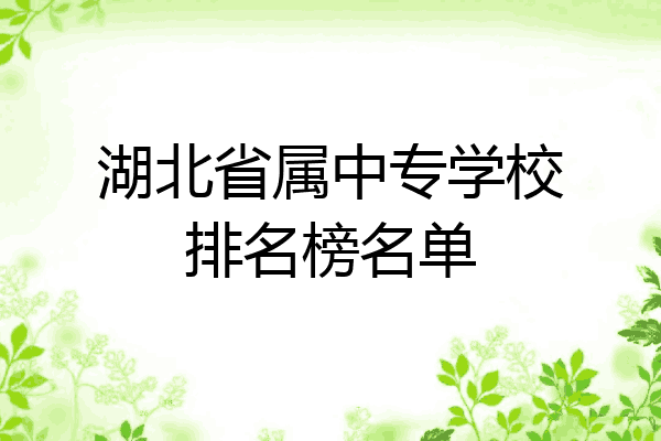 湖北省属中专学校排名榜名单