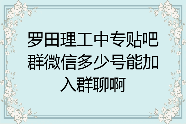 罗田理工中专贴吧群微信多少号能加入群聊啊