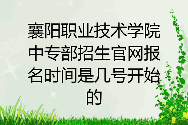襄阳职业技术学院中专部招生官网报名时间是几号开始的