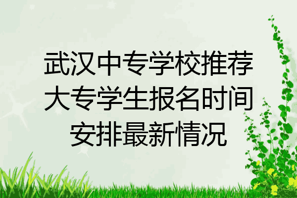 武汉中专学校推荐大专学生报名时间安排最新情况