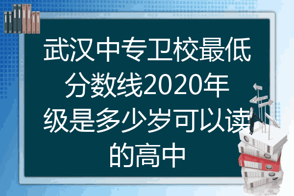 武汉中专卫校最低分数线2020年级是多少岁可以读的高中