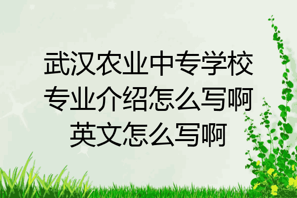 武汉农业中专学校专业介绍怎么写啊英文怎么写啊