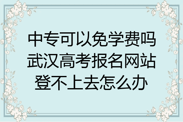 中专可以免学费吗武汉高考报名网站登不上去怎么办