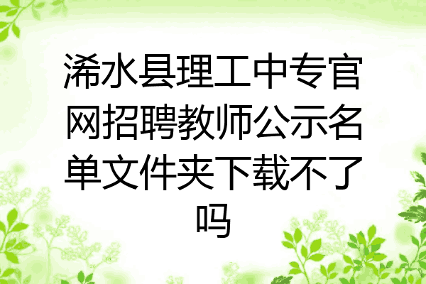 浠水县理工中专官网招聘教师公示名单文件夹下载不了吗