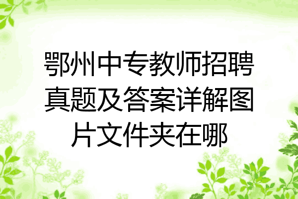 鄂州中专教师招聘真题及答案详解图片文件夹在哪