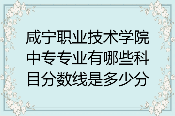 咸宁职业技术学院中专专业有哪些科目分数线是多少分