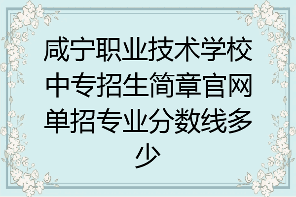 咸宁职业技术学校中专招生简章官网单招专业分数线多少