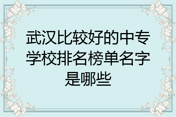 武汉比较好的中专学校排名榜单名字是哪些