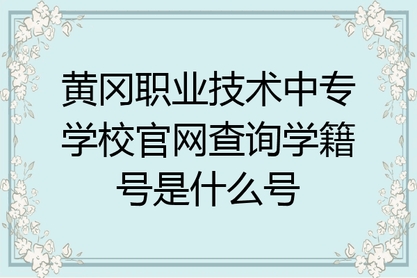 黄冈职业技术中专学校官网查询学籍号是什么号