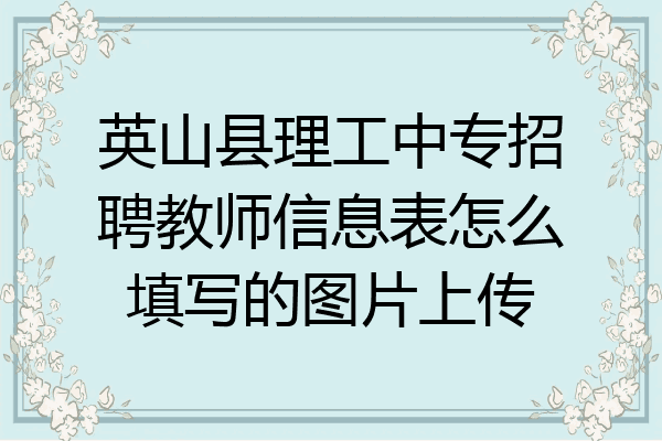 英山县理工中专招聘教师信息表怎么填写的图片上传